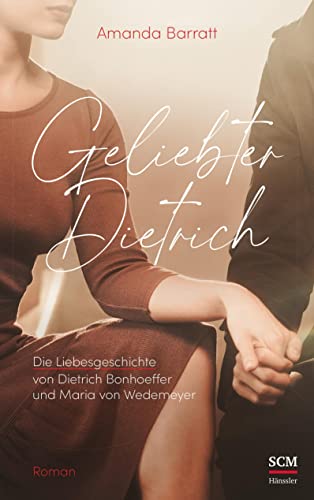 Geliebter Dietrich: Die Liebesgeschichte von Dietrich Bonhoeffer und Maria von Wedemeyer - ein Roman